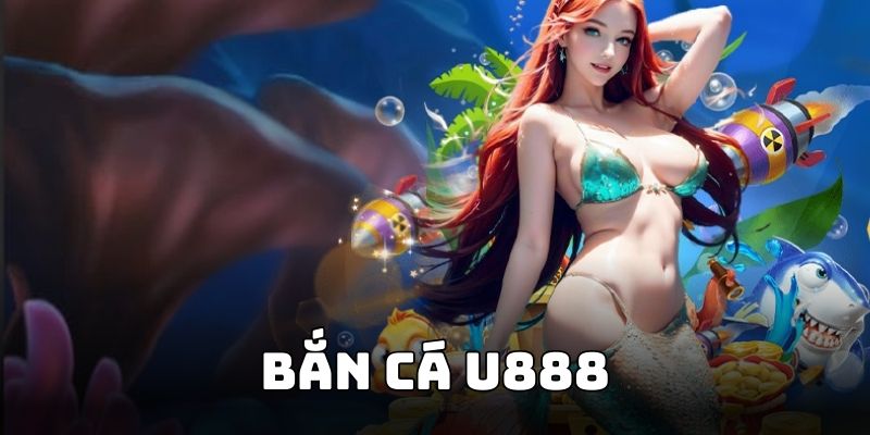 Các game bắn cá U888 nổi bật có cả jackpot săn thưởng